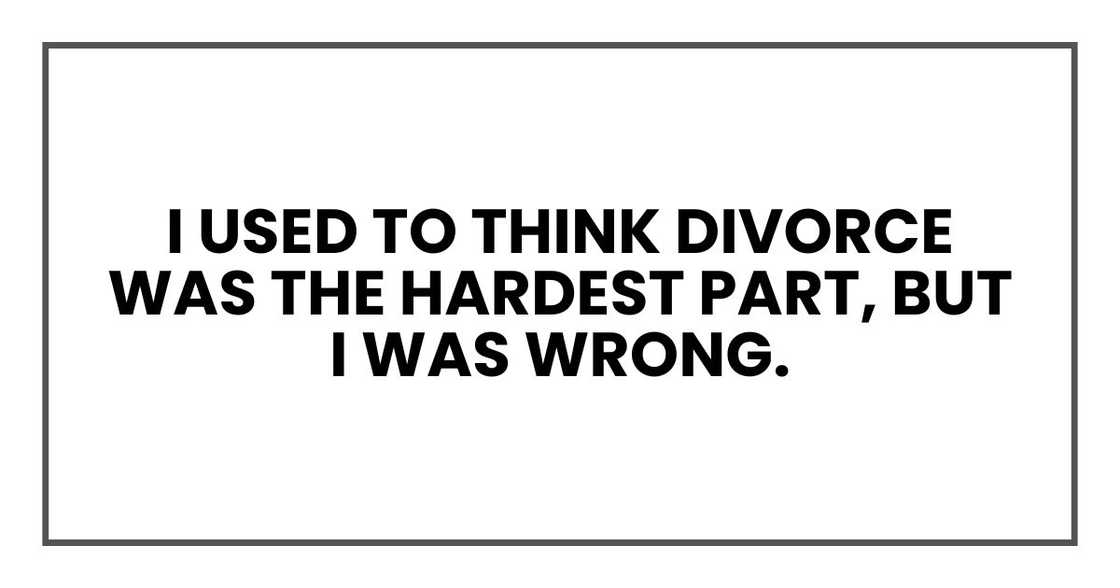 I used to think divorce was the hardest part, but I was wrong. I used to think divorce was the hardest part, but I was wrong.