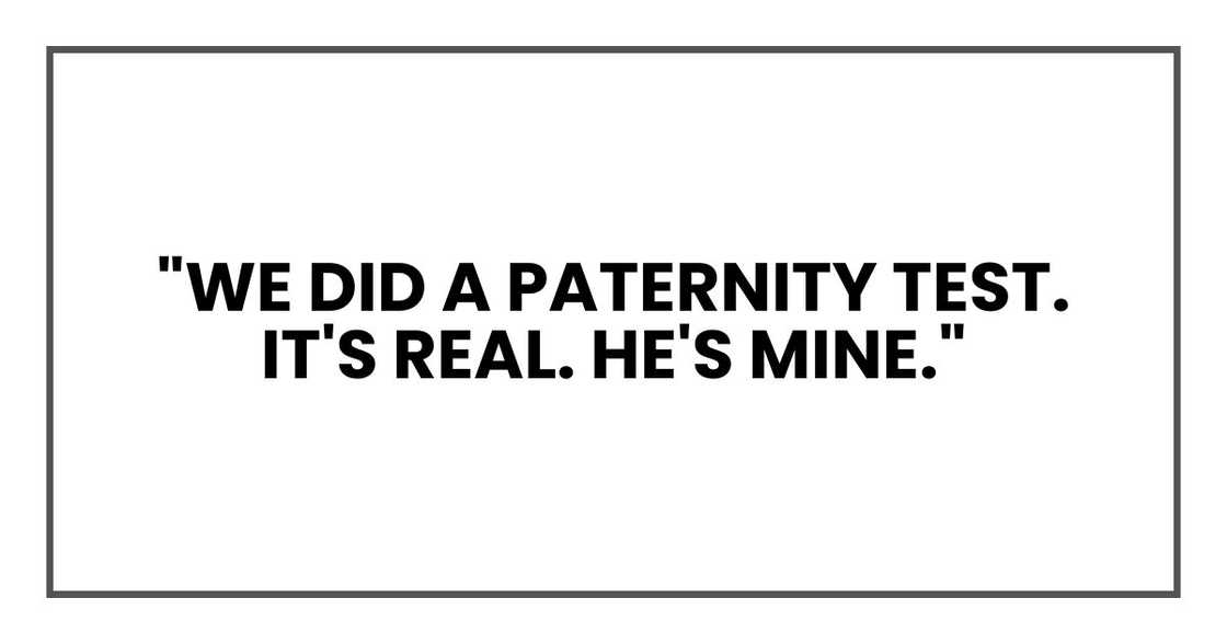 "We did a paternity test. It's real. He's mine." "We did a paternity test. It's real. He's mine."
