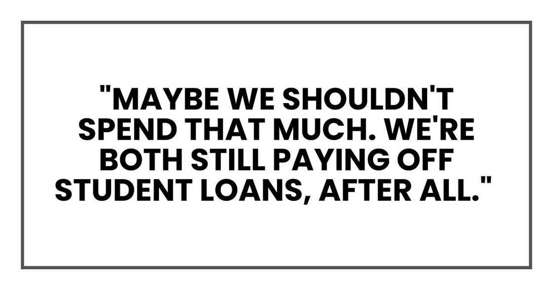 "Maybe we shouldn't spend that much. We're both still paying off student loans