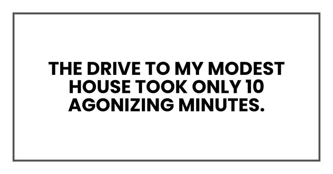 The drive to my modest house took only 10 agonizing minutes.