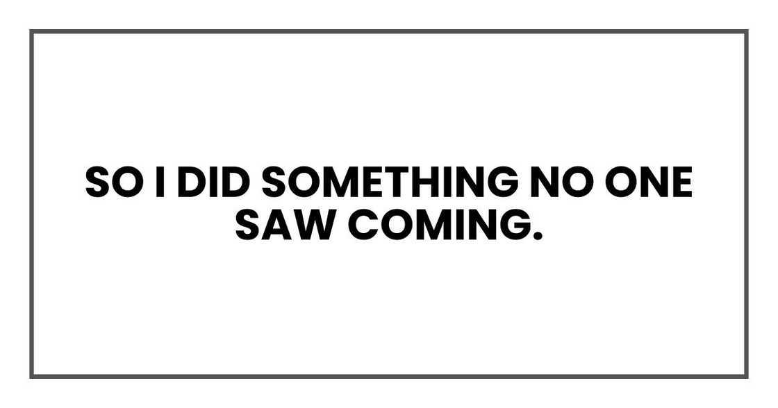 So I did something no one saw coming. So I did something no one saw coming.