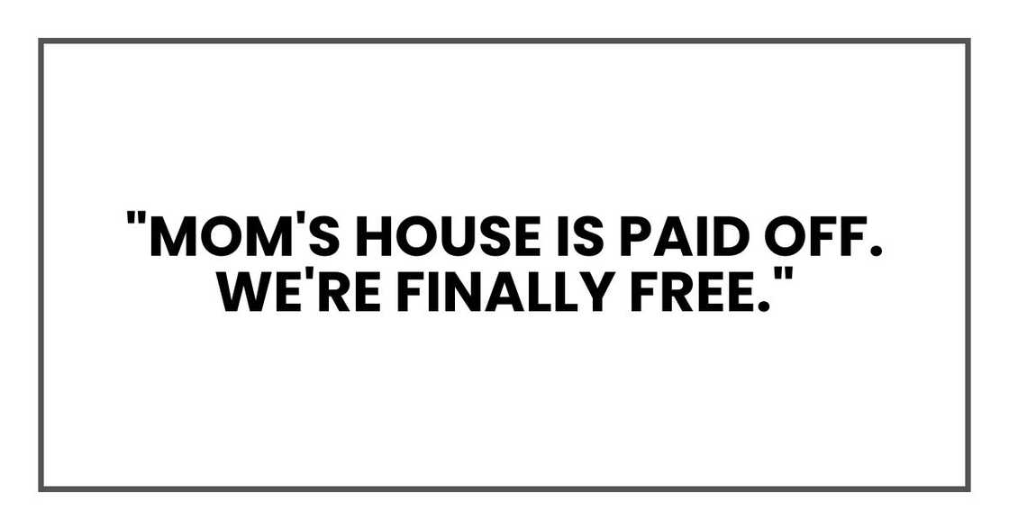 "Mom's house is paid off. We're finally free."
