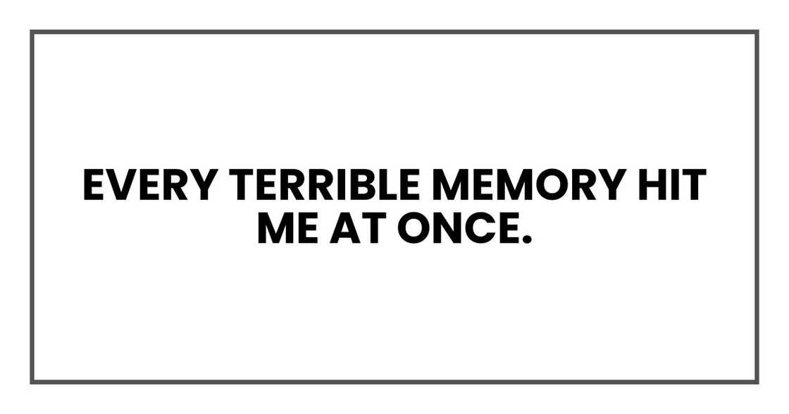 Every terrible memory hit me at once.