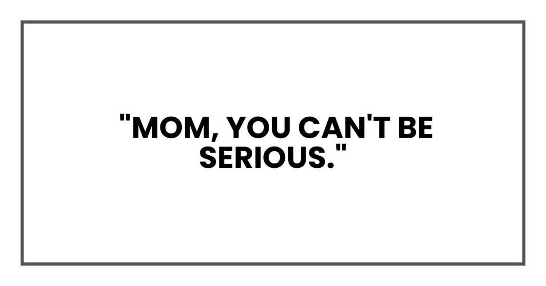 Mom, you can't be serious. Mom, you can't be serious.