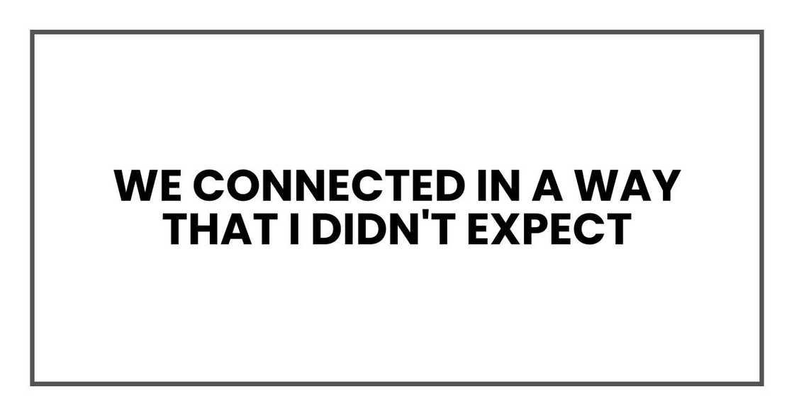 We connected in a way that I didn't expect