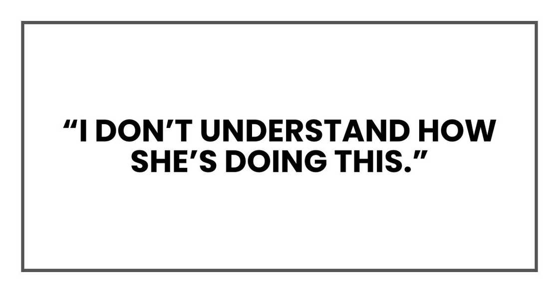 “I don’t understand how she’s doing this.” “I don’t understand how she’s doing this.”