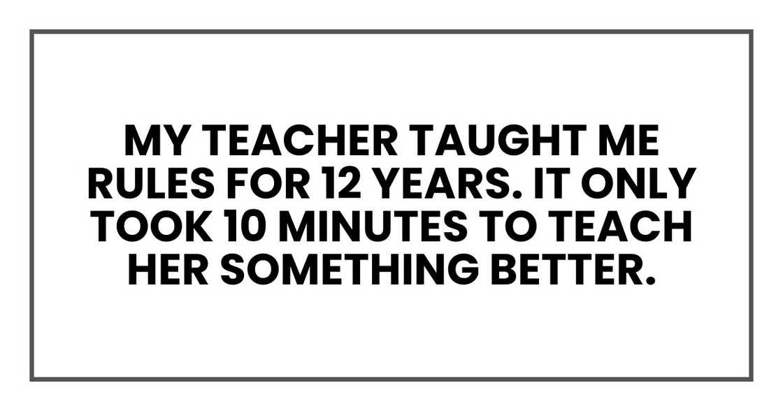 My teacher taught me rules for 12 years. It only took 10 minutes to teach her something better.