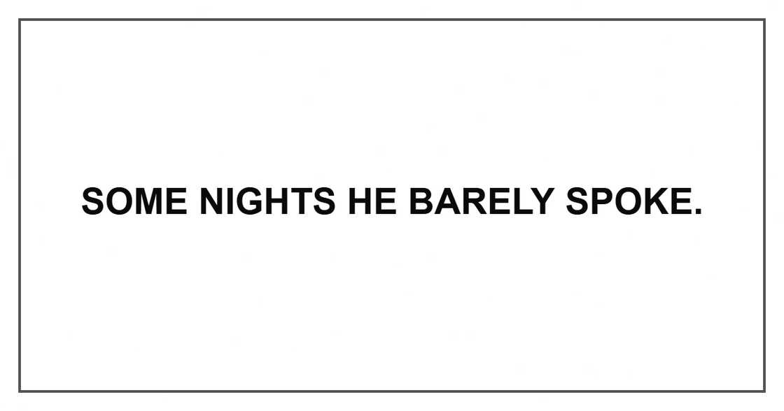 Some nights he barely spoke.