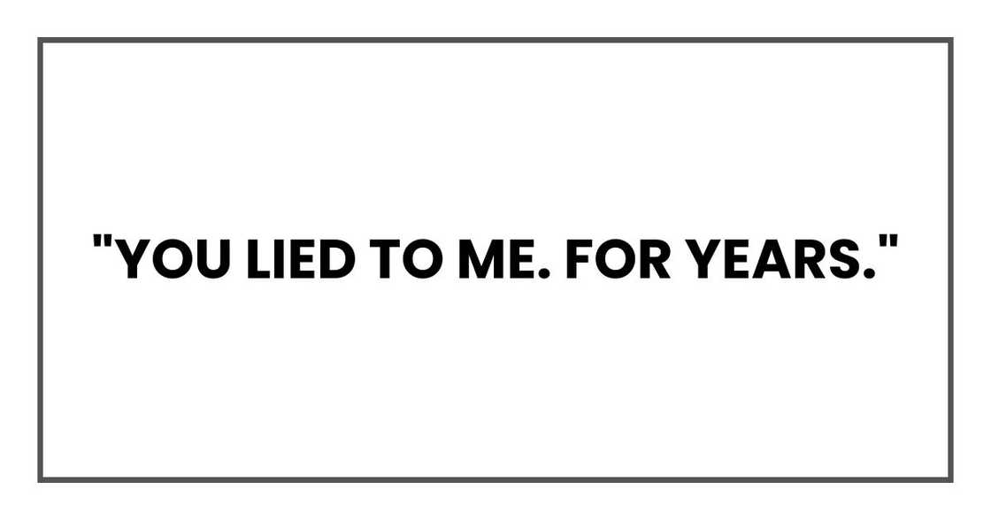"You lied to me. For years."