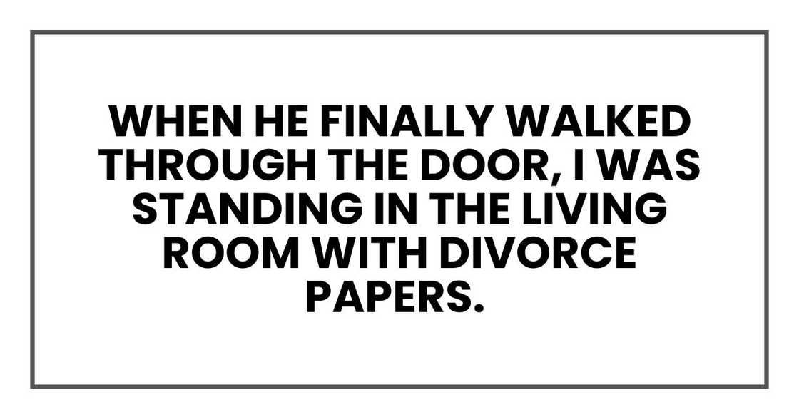 walked through the door that evening, I was standing in the living room, divorce papers