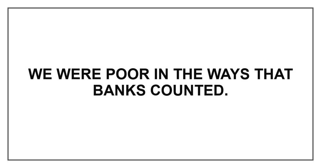 We were poor in the ways that banks counted.