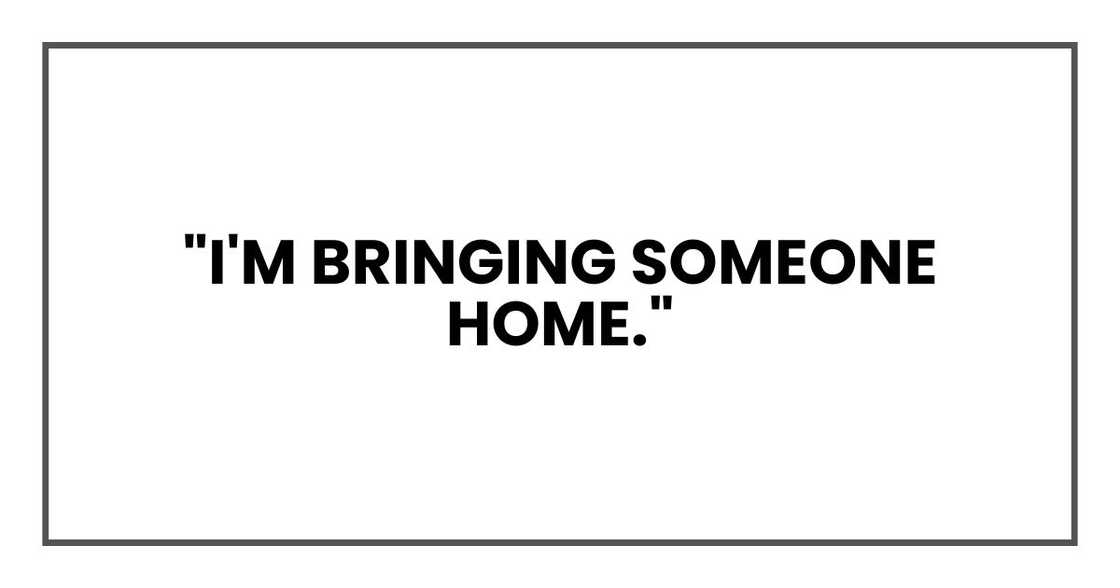 "I'm bringing someone home."