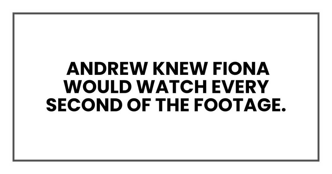 Andrew knew Fiona would watch every second of the footage. Andrew knew Fiona would watch every second of the footage.