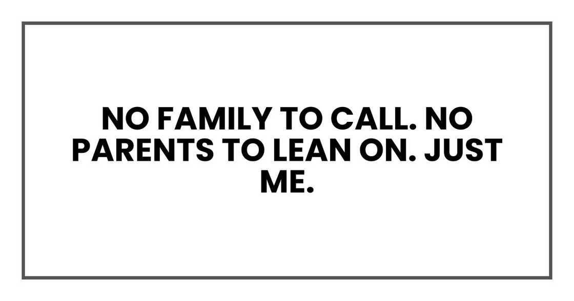 No family to call. No parents to lean on. Just me. No family to call. No parents to lean on. Just me.