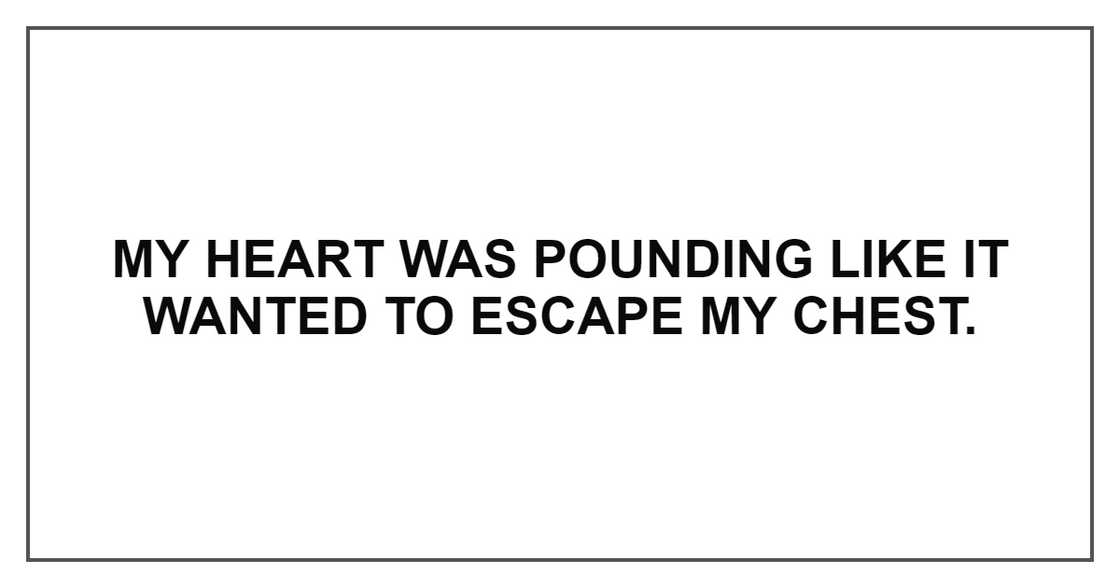 MY HEART WAS POUNDING