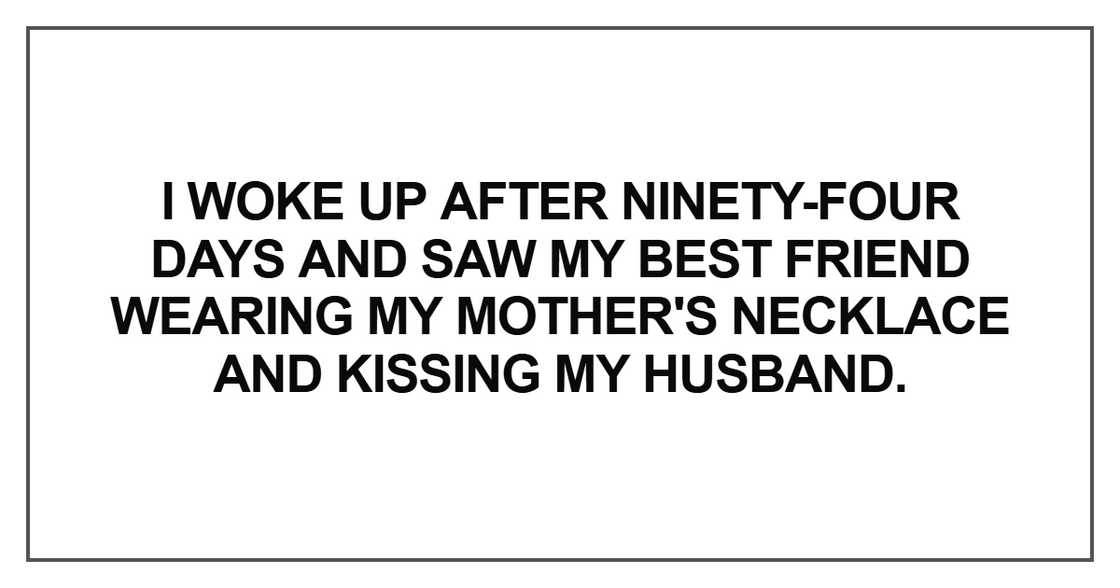 I woke up after ninety-four days and saw my best friend wearing my mother's necklace
