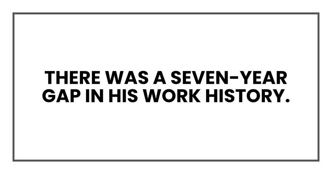 There was a seven-year gap in his work history. There was a seven-year gap in his work history.