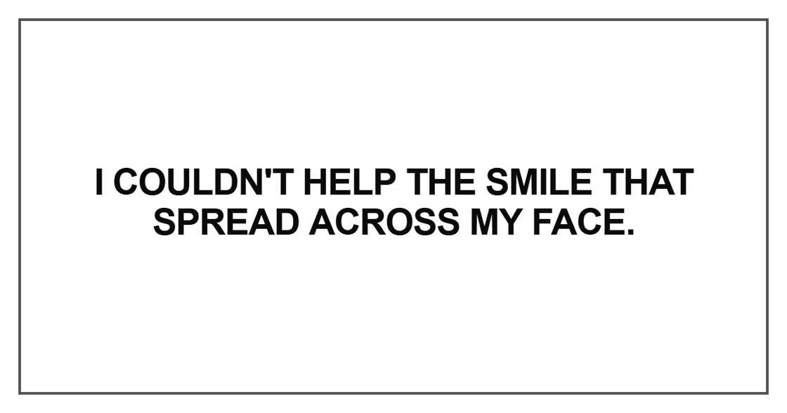 I couldn't help the smile that spread I couldn't help the smile that spread