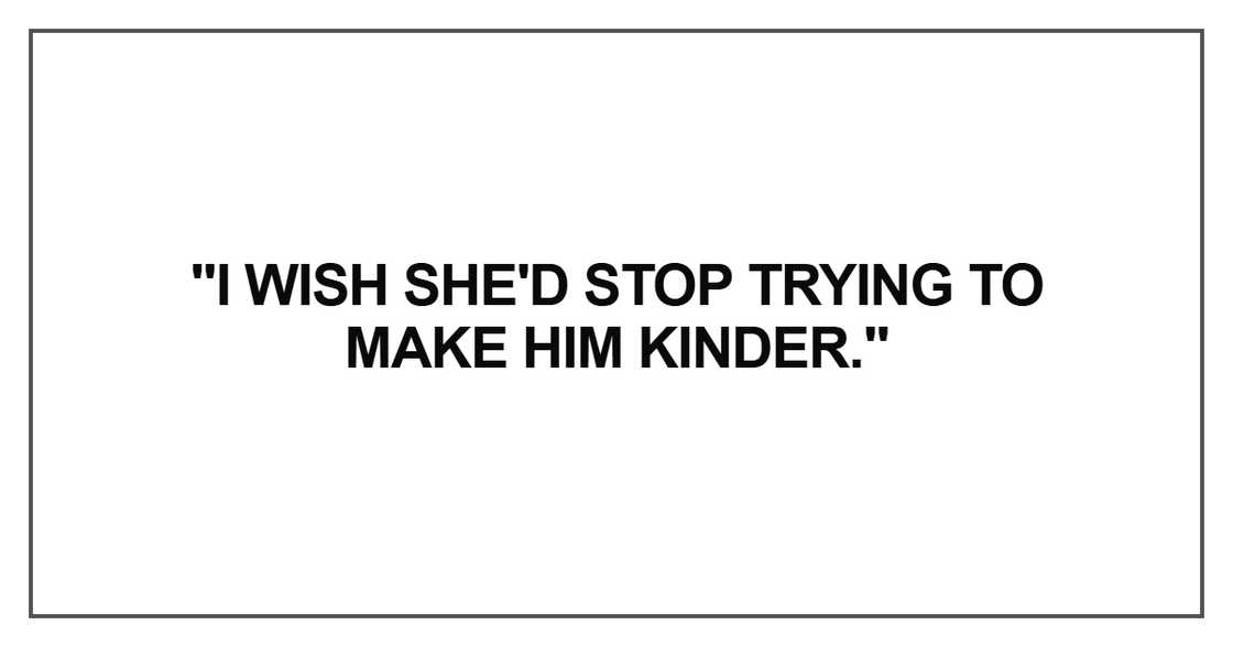 I wish she'd stop trying to make him kinder.