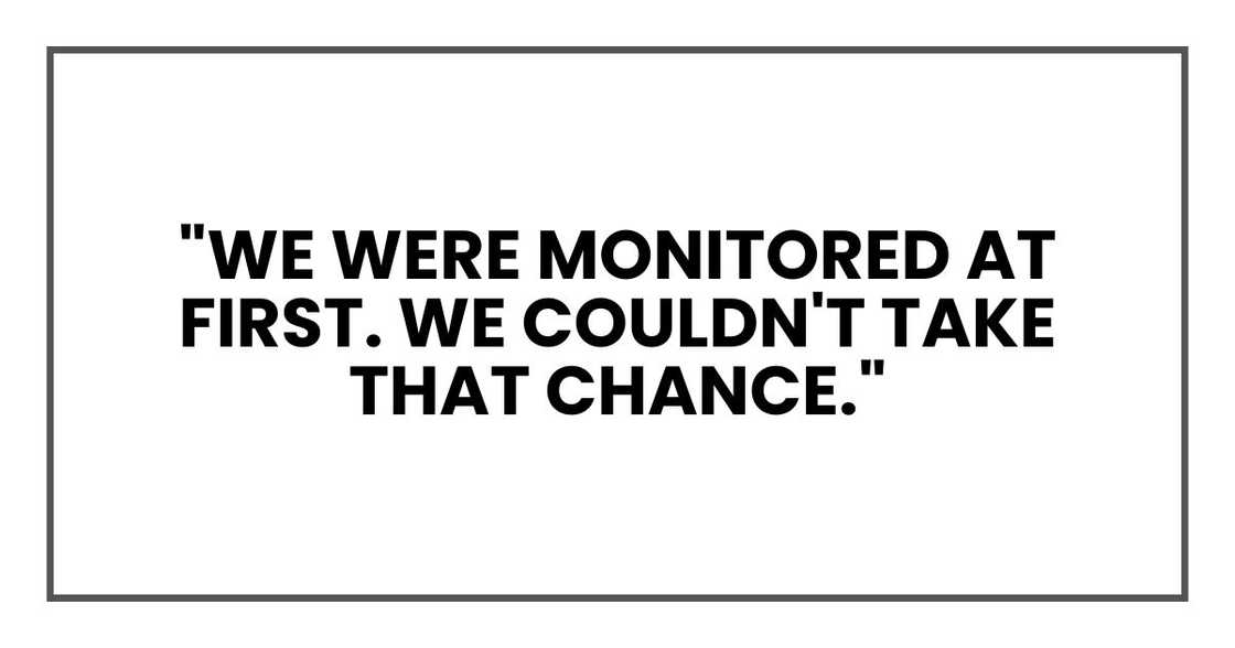 "We were monitored at first. We couldn't take that chance." "We were monitored at first. We couldn't take that chance."