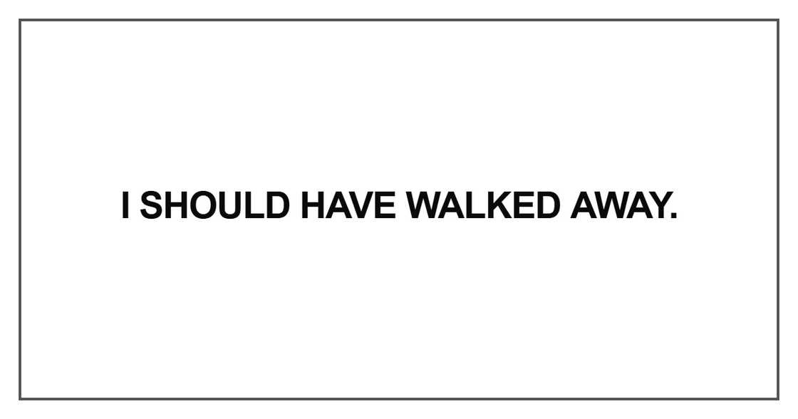 I should have walked away I should have walked away