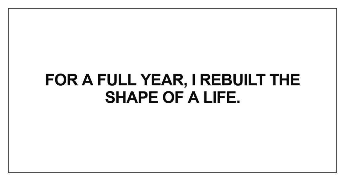 For a full year, I rebuilt the shape of a life