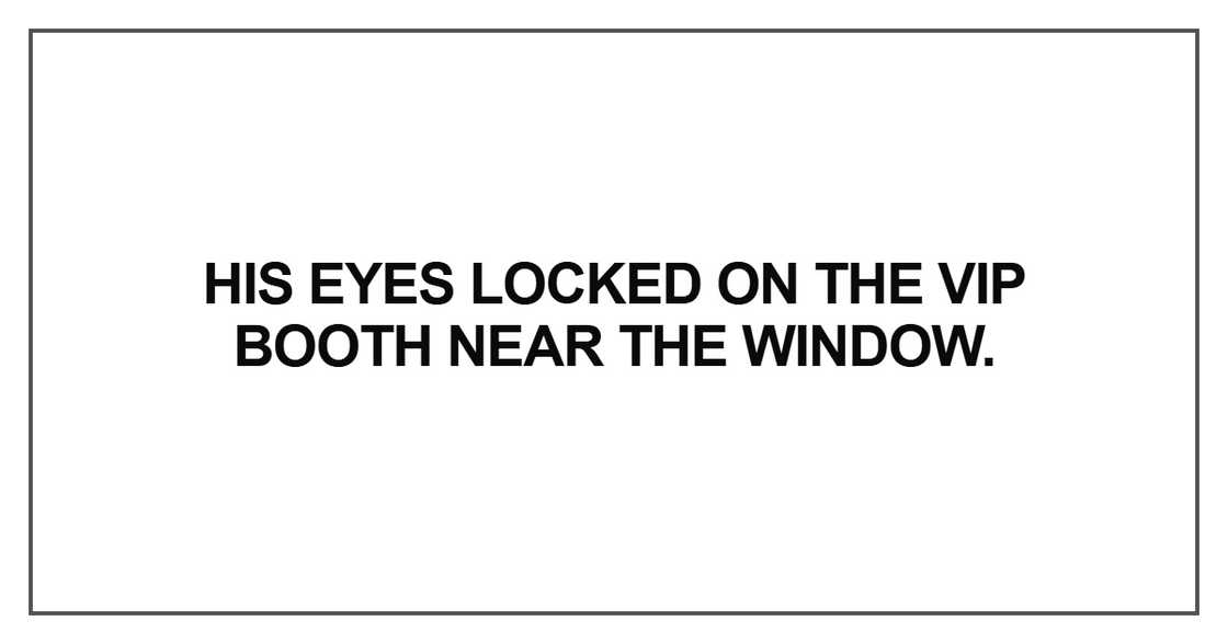 His eyes locked on the VIP booth His eyes locked on the VIP booth