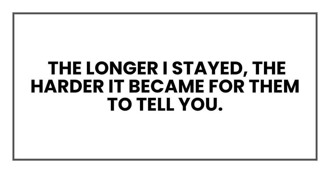 the longer I stayed, the harder it became for them to tell you. the longer I stayed, the harder it became for them to tell you.