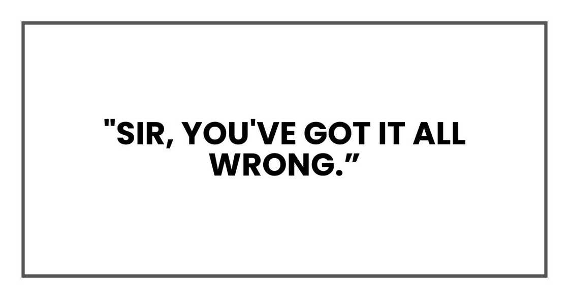 "Sir, you've got it all wrong. "Sir, you've got it all wrong.