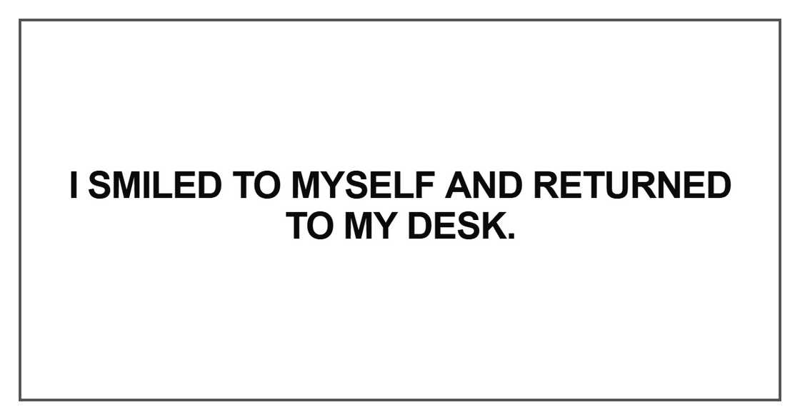 I smiled to myself and returned to my desk I smiled to myself and returned to my desk