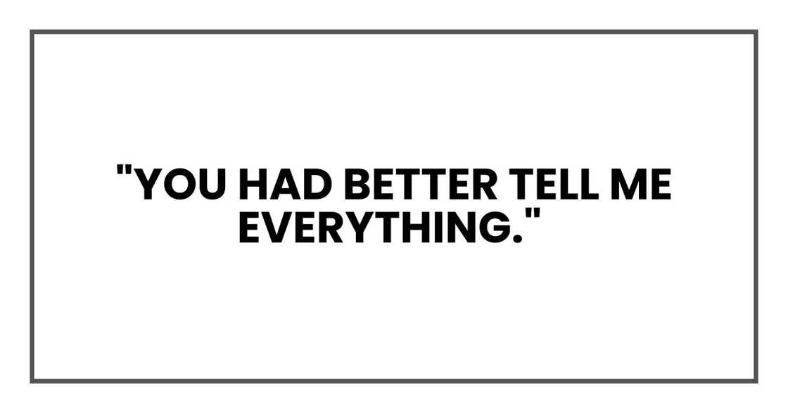 "You had better tell me everything." "You had better tell me everything."