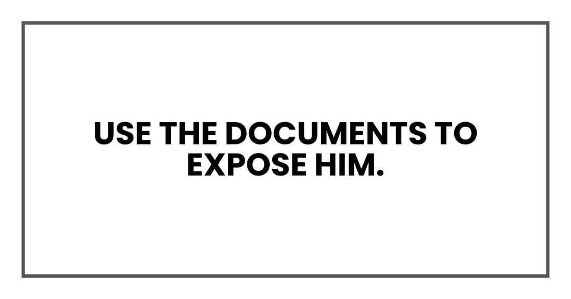 Use the documents to expose him. Use the documents to expose him.
