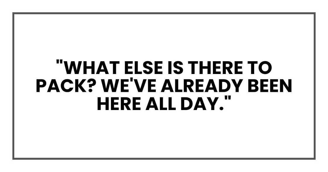 "What else is there to pack? We've already been here all day."