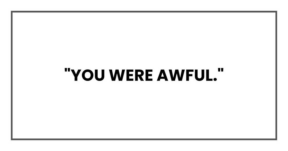 "You were awful," "You were awful,"