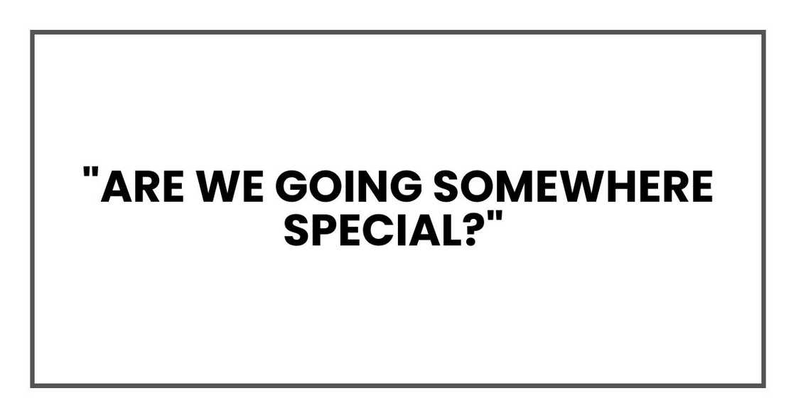 "Are we going somewhere special?" "Are we going somewhere special?"