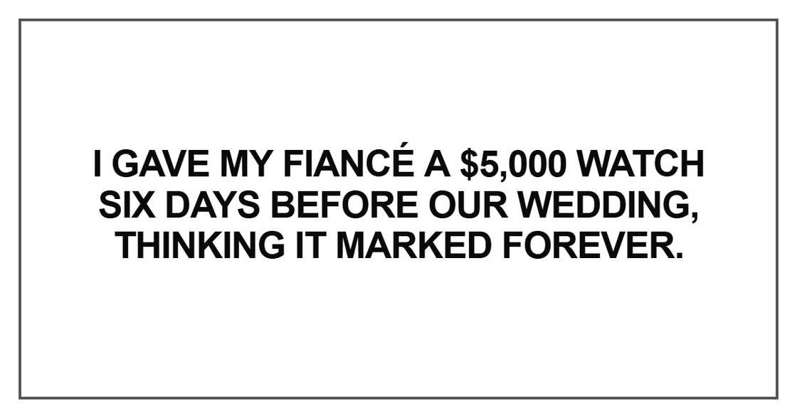 I gave my fiancé a $5,000 watch six days before our wedding I gave my fiancé a $5,000 watch six days before our wedding