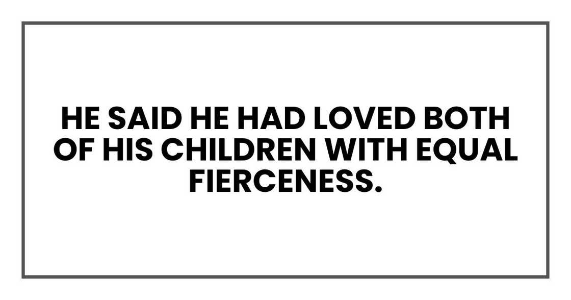 He said he had loved both of his children with equal fierceness. He said he had loved both of his children with equal fierceness.