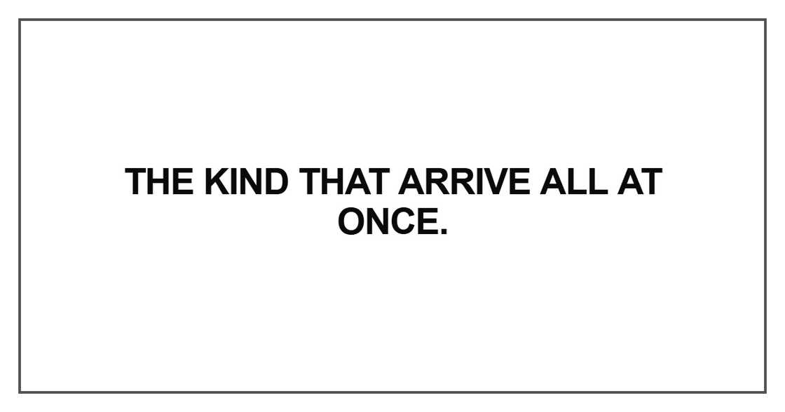 The kind that arrive all at once