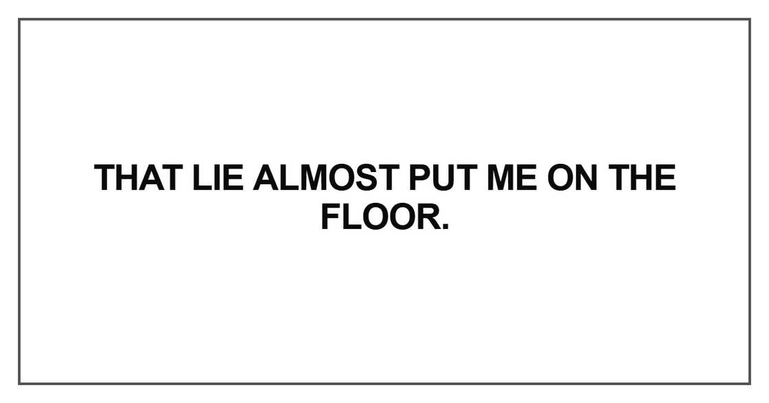 That lie almost put me
