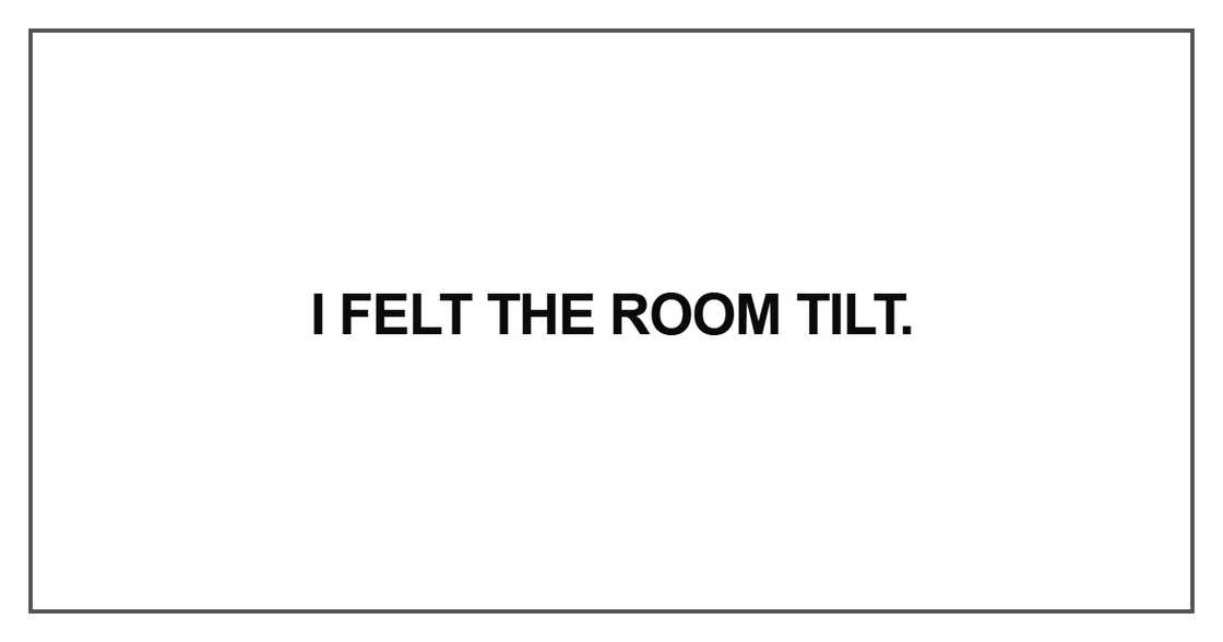 I felt the room tilt I felt the room tilt