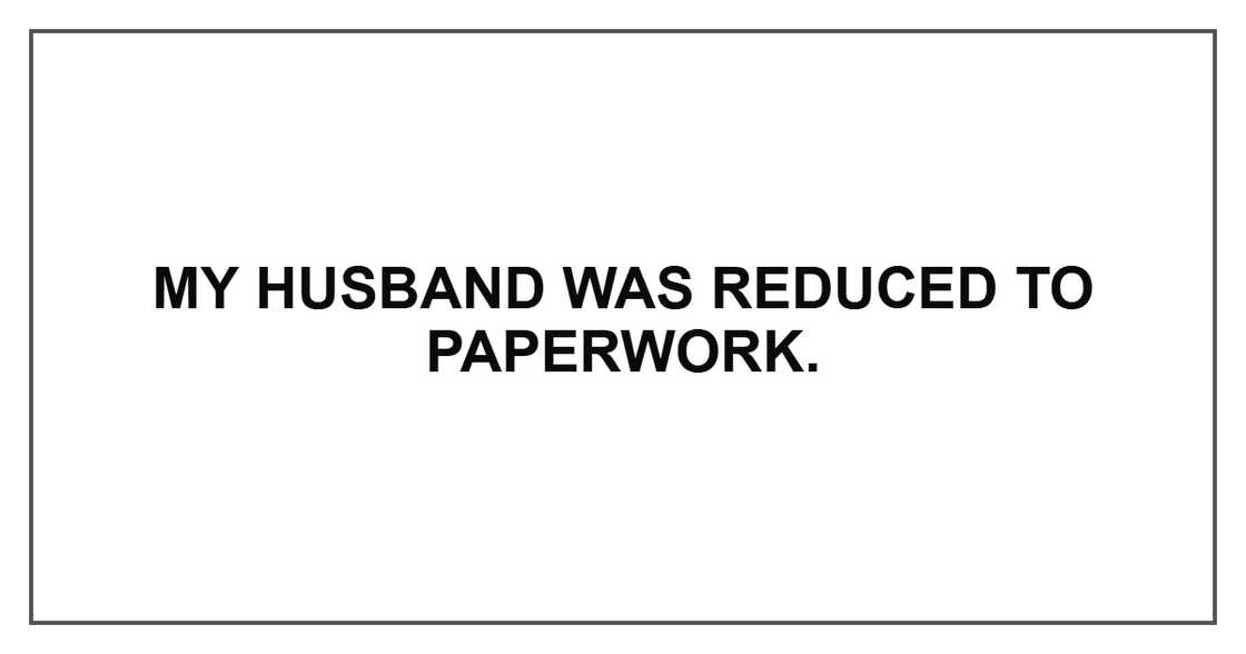 My husband was reduced to paperwork.