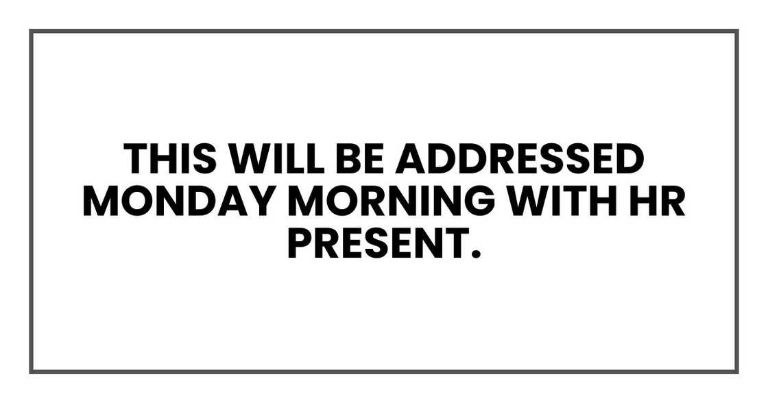 this will be addressed Monday morning with HR present.