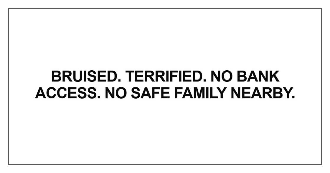 Bruised. Terrified. No bank access Bruised. Terrified. No bank access