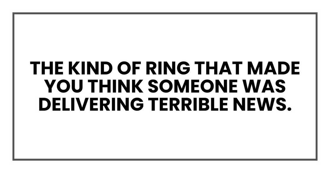 The kind of ring that made you think someone was delivering terrible news. The kind of ring that made you think someone was delivering terrible news.
