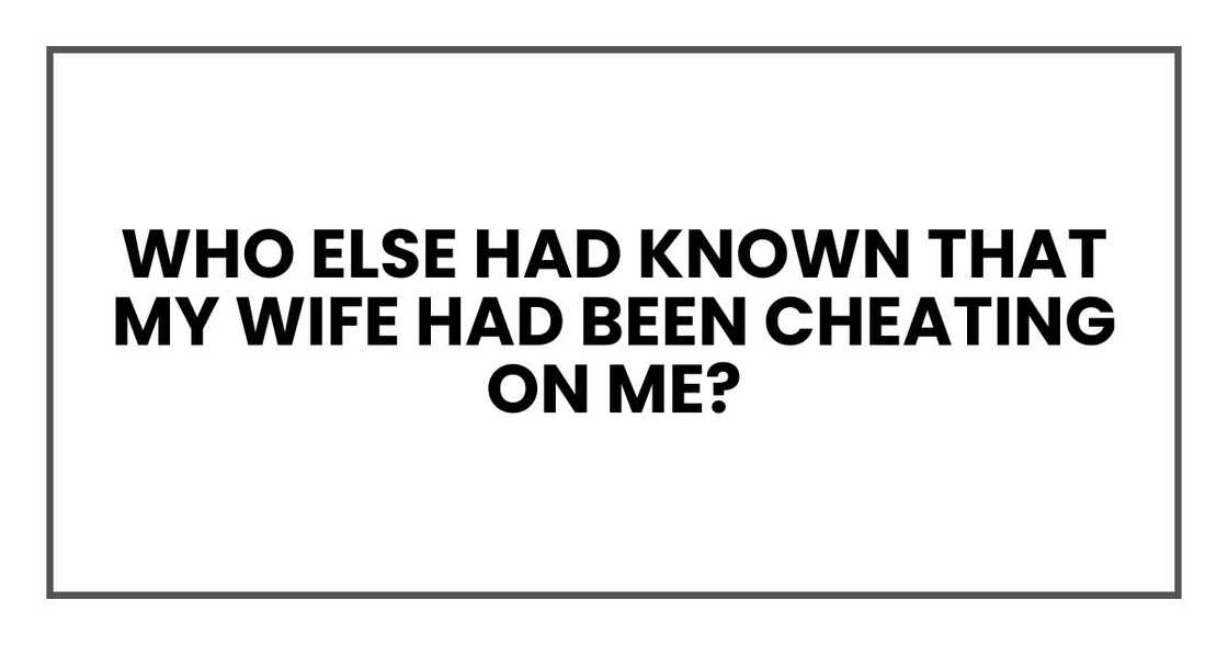 Who else had known that my wife had been cheating on me? Who else had known that my wife had been cheating on me?
