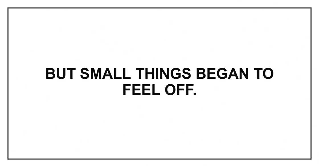 But small things began to feel off.