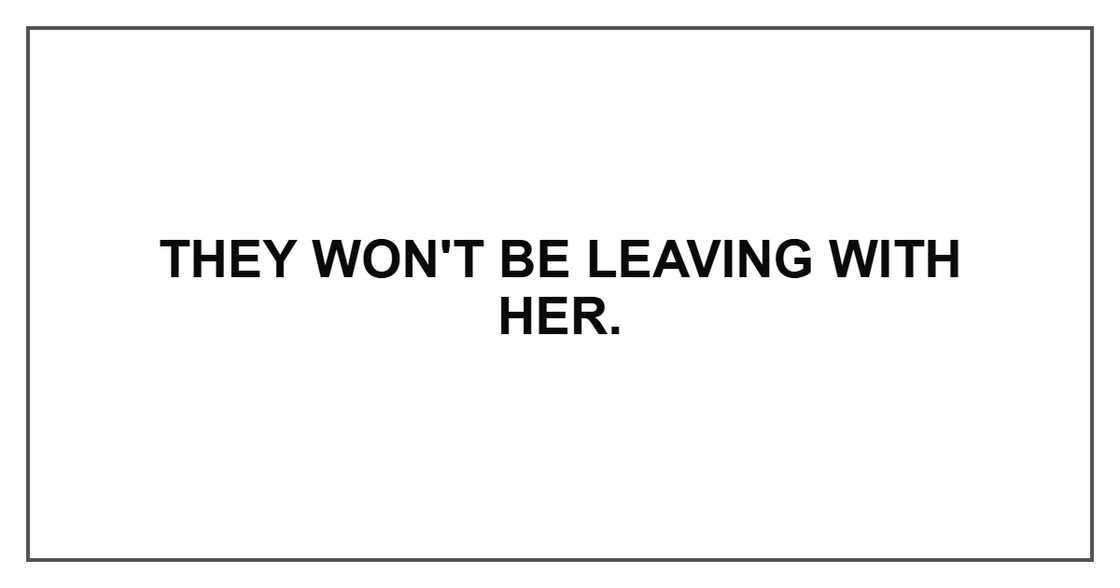 They won't be leaving with her. They won't be leaving with her.