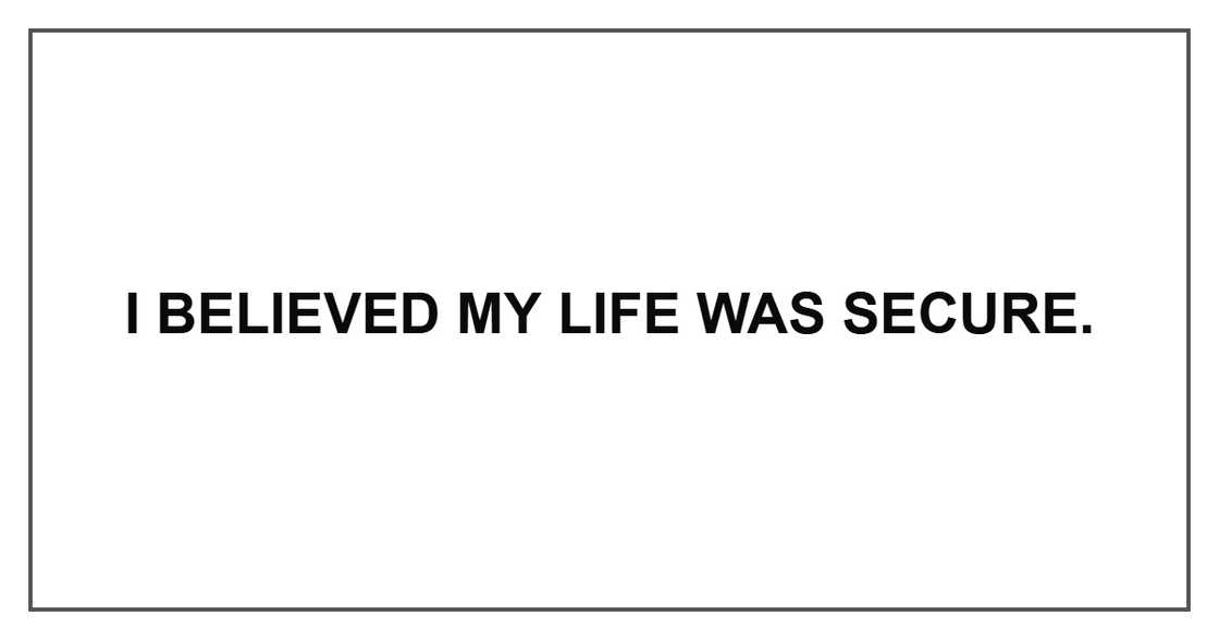I believed my life was secure.