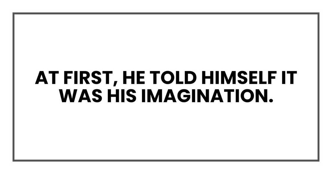 At first, he told himself it was his imagination.
