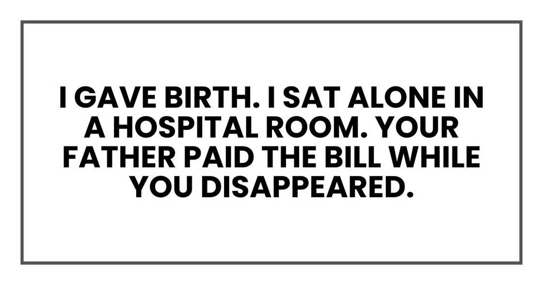 I gave birth. I sat alone in a hospital room. Your father paid the bill while you disappeared.